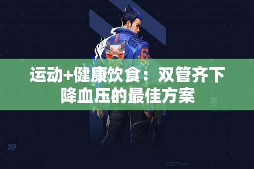 运动+健康饮食：双管齐下降血压的最佳方案