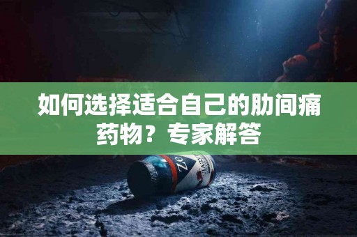 如何选择适合自己的肋间痛药物？专家解答