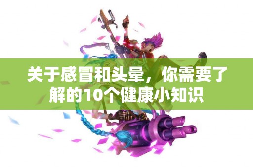 关于感冒和头晕，你需要了解的10个健康小知识