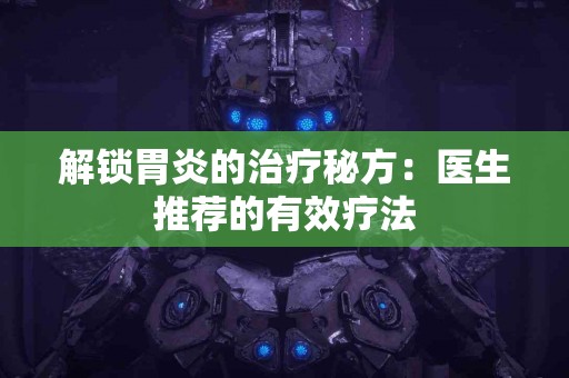 解锁胃炎的治疗秘方：医生推荐的有效疗法