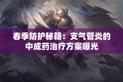 春季防护秘籍：支气管炎的中成药治疗方案曝光