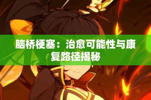 脑桥梗塞：治愈可能性与康复路径揭秘