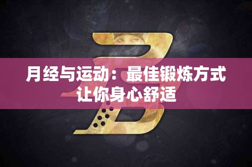 月经与运动：最佳锻炼方式让你身心舒适