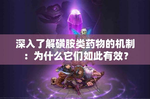 深入了解磺胺类药物的机制：为什么它们如此有效？