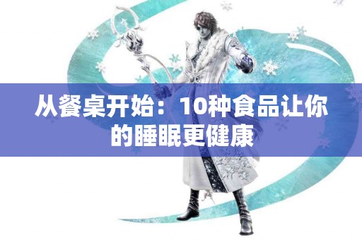 从餐桌开始：10种食品让你的睡眠更健康