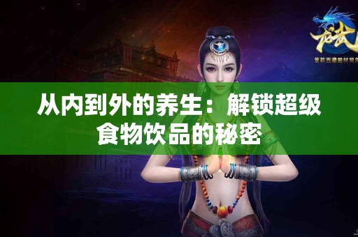 从内到外的养生：解锁超级食物饮品的秘密
