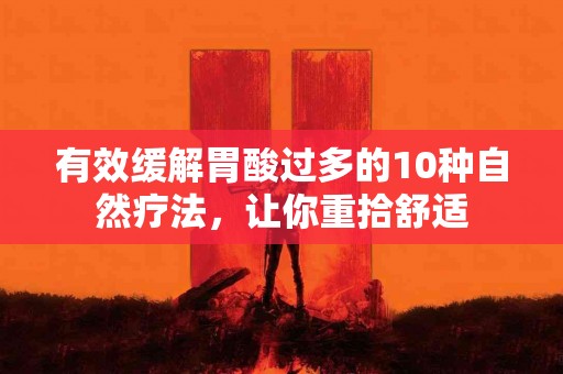 有效缓解胃酸过多的10种自然疗法，让你重拾舒适