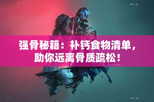 强骨秘籍：补钙食物清单，助你远离骨质疏松！