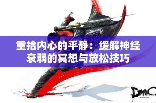 重拾内心的平静：缓解神经衰弱的冥想与放松技巧