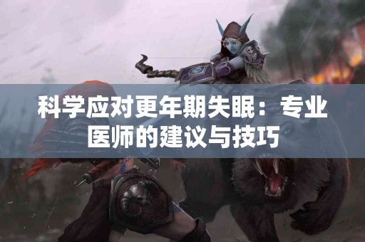 科学应对更年期失眠：专业医师的建议与技巧