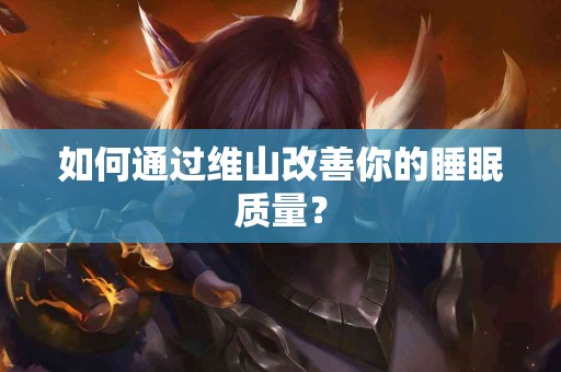 如何通过维山改善你的睡眠质量？