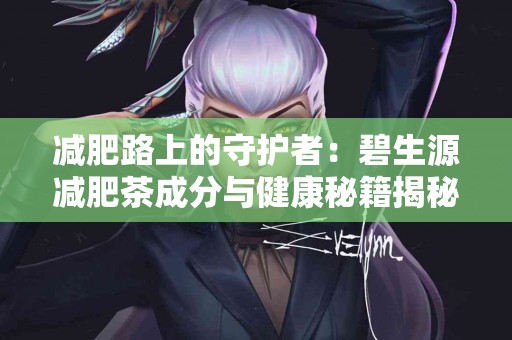 减肥路上的守护者：碧生源减肥茶成分与健康秘籍揭秘