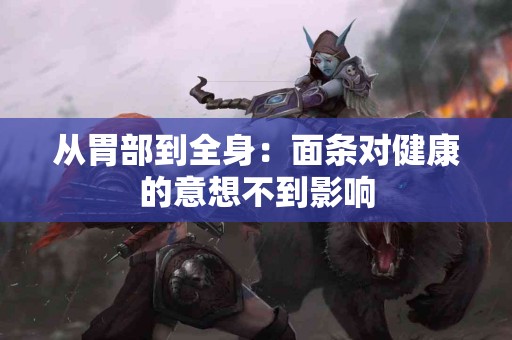 从胃部到全身：面条对健康的意想不到影响