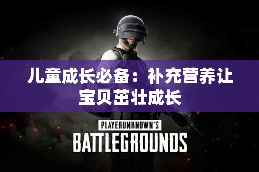 儿童成长必备：补充营养让宝贝茁壮成长