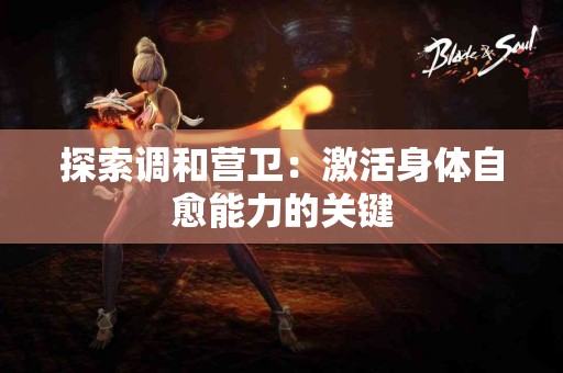 探索调和营卫：激活身体自愈能力的关键