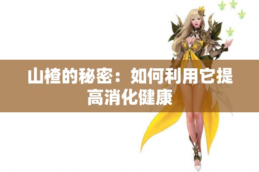 山楂的秘密：如何利用它提高消化健康