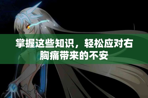 掌握这些知识，轻松应对右胸痛带来的不安