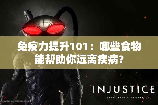 免疫力提升101：哪些食物能帮助你远离疾病？