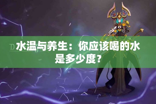 水温与养生：你应该喝的水是多少度？