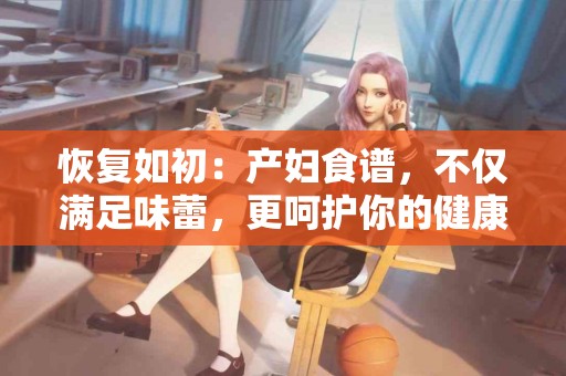 恢复如初：产妇食谱，不仅满足味蕾，更呵护你的健康