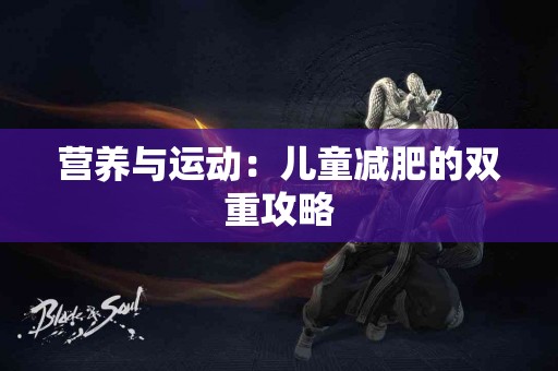 营养与运动：儿童减肥的双重攻略