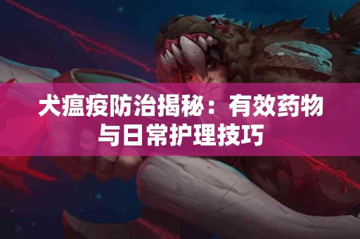 犬瘟疫防治揭秘：有效药物与日常护理技巧