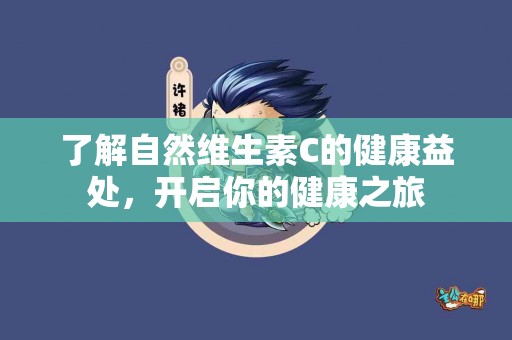 了解自然维生素C的健康益处，开启你的健康之旅