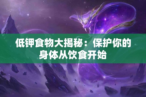 低钾食物大揭秘：保护你的身体从饮食开始