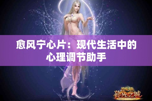 愈风宁心片：现代生活中的心理调节助手
