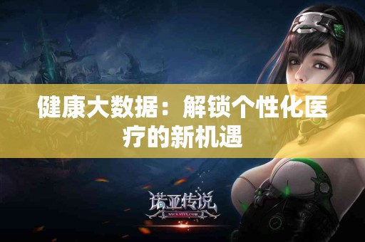 健康大数据：解锁个性化医疗的新机遇