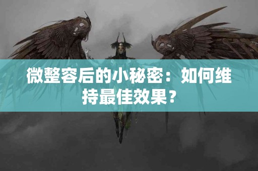 微整容后的小秘密：如何维持最佳效果？