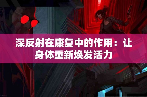 深反射在康复中的作用：让身体重新焕发活力