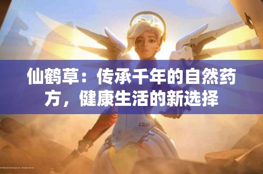 仙鹤草：传承千年的自然药方，健康生活的新选择