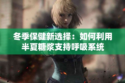 冬季保健新选择：如何利用半夏糖浆支持呼吸系统