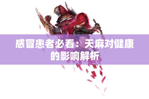 感冒患者必看：天麻对健康的影响解析