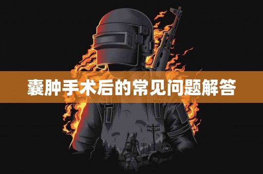 囊肿手术后的常见问题解答