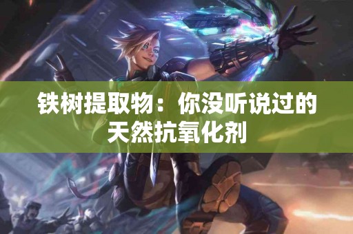 铁树提取物：你没听说过的天然抗氧化剂