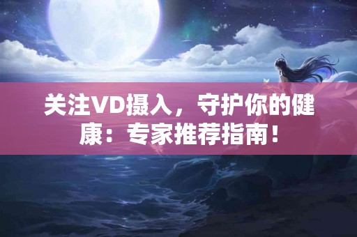 关注VD摄入，守护你的健康：专家推荐指南！