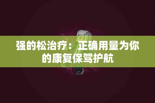 强的松治疗：正确用量为你的康复保驾护航