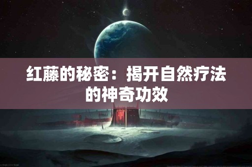 红藤的秘密：揭开自然疗法的神奇功效