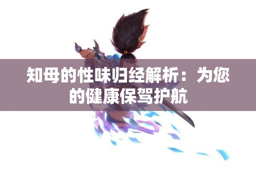 知母的性味归经解析：为您的健康保驾护航