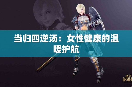 当归四逆汤：女性健康的温暖护航