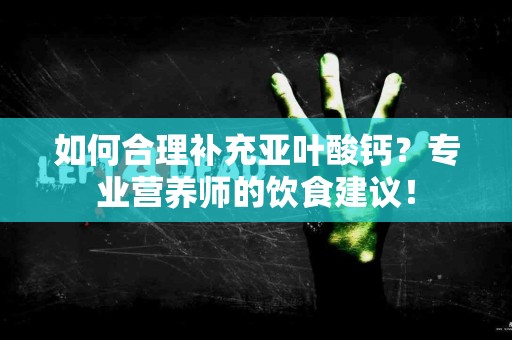 如何合理补充亚叶酸钙？专业营养师的饮食建议！