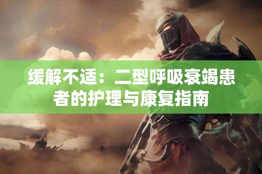 缓解不适：二型呼吸衰竭患者的护理与康复指南