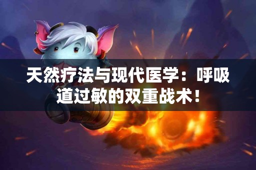 天然疗法与现代医学：呼吸道过敏的双重战术！