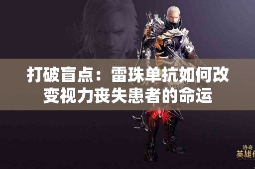 打破盲点：雷珠单抗如何改变视力丧失患者的命运