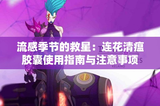 流感季节的救星：连花清瘟胶囊使用指南与注意事项