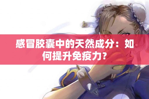 感冒胶囊中的天然成分：如何提升免疫力？