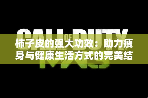柿子皮的强大功效：助力瘦身与健康生活方式的完美结合