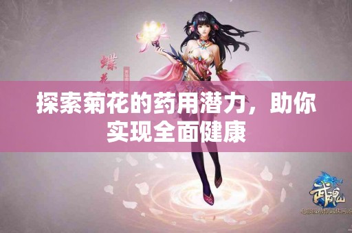 探索菊花的药用潜力，助你实现全面健康